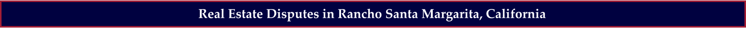 Real Estate Disputes in Rancho Santa Margarita, California
