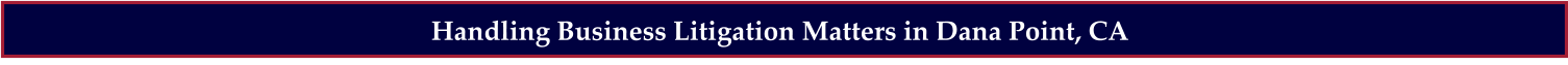Handling Business Litigation Matters in Dana Point, CA